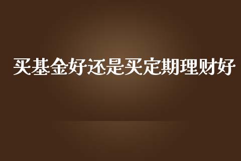 理财还是定期(现在的理财产品还能买吗)
