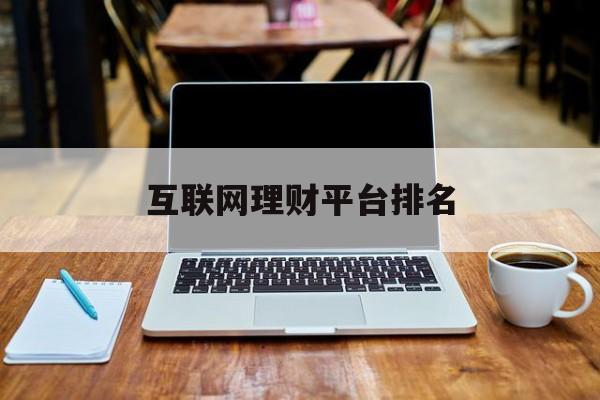 互联网理财平台排名(互联网理财平台 排行)